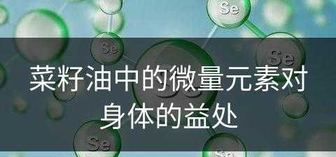 菜籽油中的微量元素对身体的益处